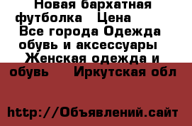 Новая бархатная футболка › Цена ­ 890 - Все города Одежда, обувь и аксессуары » Женская одежда и обувь   . Иркутская обл.